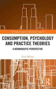 Consumption, Psychology and Practice Theories: A Hermeneutic Perspective (Routledge Interpretive Marketing Research) Consumption, Psychology and Practice Theories: A Hermeneutic Perspective (Routledge Interpretive Marketing Research)