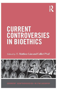 Current Controversies in Bioethics (Current Controversies in Philosophy) Current Controversies in Bioethics (Current Controversies in Philosophy)