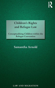 Children's Rights and Refugee Law: Conceptualising Children within the Refugee Convention (Law and Migration) Children's Rights and Refugee Law: Conceptualising Children within the Refugee Convention (Law and Migration)