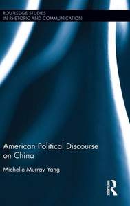 American Political Discourse on China (Routledge Studies in Rhetoric and Communication) American Political Discourse on China (Routledge Studies in Rhetoric and Communication)
