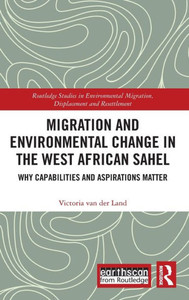 Migration and Environmental Change in the West African Sahel: Why Capabilities and Aspirations Matter (Routledge Studies in Environmental Migration, Displacement and Resettlement)