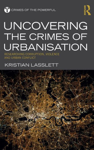 Uncovering the Crimes of Urbanisation: Researching Corruption, Violence and Urban Conflict (Crimes of the Powerful) Uncovering the Crimes of Urbanisation: Researching Corruption, Violence and Urban Conflict (Crimes of the Powerful)