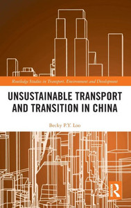 Unsustainable Transport and Transition in China (Routledge Studies in Transport, Environment and Development) Unsustainable Transport and Transition in China (Routledge Studies in Transport, Environment and Development)