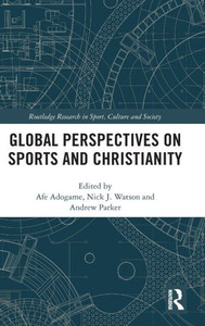 Global Perspectives on Sports and Christianity (Routledge Research in Sport, Culture and Society) Global Perspectives on Sports and Christianity (Routledge Research in Sport, Culture and Society)