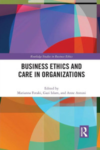 Business Ethics and Care in Organizations (Routledge Studies in Business Ethics) Business Ethics and Care in Organizations (Routledge Studies in Business Ethics)