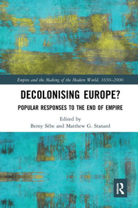 Decolonising Europe?: Popular Responses to the End of Empire (Empire and the Making of the Modern World, 1650-2000)