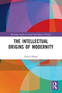 The Intellectual Origins of Modernity (Routledge Studies in Social and Political Thought) The Intellectual Origins of Modernity (Routledge Studies in Social and Political Thought)