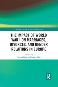The Impact of World War I on Marriages, Divorces, and Gender Relations in Europe (Routledge Research in Gender and History) The Impact of World War I on Marriages, Divorces, and Gender Relations in Europe (Routledge Research in Gender and History)