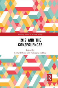 1917 and the Consequences (Routledge Studies in Modern History) 1917 and the Consequences (Routledge Studies in Modern History)