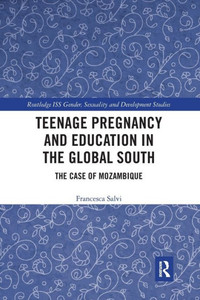 Teenage Pregnancy and Education in the Global South: The Case of Mozambique (Routledge ISS Gender, Sexuality and Development Studies) Teenage Pregnancy and Education in the Global South: The Case of Mozambique (Routledge ISS Gender, Sexuality and Development Studies)