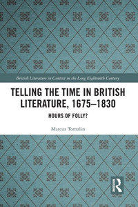 Telling the Time in British Literature, 1675-1830: Hours of Folly? (British Literature in Context in the Long Eighteenth Century) Telling the Time in British Literature, 1675-1830: Hours of Folly? (British Literature in Context in the Long Eighteenth Century)