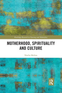 Motherhood, Spirituality and Culture (Routledge Research in Nursing and Midwifery) Motherhood, Spirituality and Culture (Routledge Research in Nursing and Midwifery)
