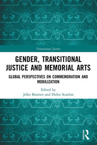 Gender, Transitional Justice and Memorial Arts: Global Perspectives on Commemoration and Mobilization Gender, Transitional Justice and Memorial Arts: Global Perspectives on Commemoration and Mobilization