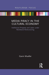 Media Piracy in the Cultural Economy: Intellectual Property and Labor Under Neoliberal Restructuring (Routledge Focus on Digital Media and Culture) Media Piracy in the Cultural Economy: Intellectual Property and Labor Under Neoliberal Restructuring (Routledge Focus on Digital Media and Culture)