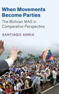 When Movements Become Parties: The Bolivian MAS in Comparative Perspective (Cambridge Studies in Comparative Politics) When Movements Become Parties: The Bolivian MAS in Comparative Perspective (Cambridge Studies in Comparative Politics)