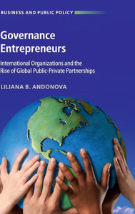 Governance Entrepreneurs: International Organizations and the Rise of Global Public-Private Partnerships (Business and Public Policy) Governance Entrepreneurs: International Organizations and the Rise of Global Public-Private Partnerships (Business and Public Policy)