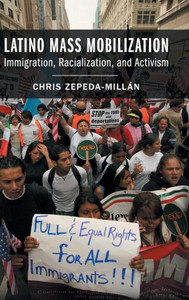 Latino Mass Mobilization: Immigration, Racialization, and Activism Latino Mass Mobilization: Immigration, Racialization, and Activism