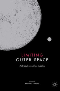 Limiting Outer Space: Astroculture After Apollo (Palgrave Studies in the History of Science and Technology) Limiting Outer Space: Astroculture After Apollo (Palgrave Studies in the History of Science and Technology)