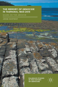 The Memory of Genocide in Tasmania, 1803-2013: Scars on the Archive (Palgrave Studies in the History of Genocide) The Memory of Genocide in Tasmania, 1803-2013: Scars on the Archive (Palgrave Studies in the History of Genocide)