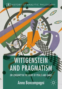 Wittgenstein and Pragmatism: On Certainty in the Light of Peirce and James (History of Analytic Philosophy)