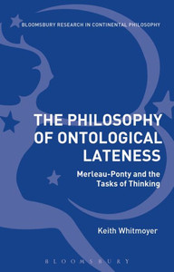The Philosophy of Ontological Lateness: Merleau-Ponty and the Tasks of Thinking (Bloomsbury Studies in Continental Philosophy) The Philosophy of Ontological Lateness: Merleau-Ponty and the Tasks of Thinking (Bloomsbury Studies in Continental Philosophy)
