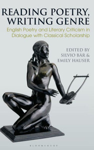 Reading Poetry, Writing Genre: English Poetry and Literary Criticism in Dialogue with Classical Scholarship (Bloomsbury Studies in Classical Reception) Reading Poetry, Writing Genre: English Poetry and Literary Criticism in Dialogue with Classical Scholarship (Bloomsbury Studies in Classical Reception)