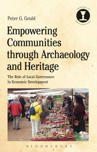 Empowering Communities through Archaeology and Heritage: The Role of Local Governance in Economic Development (Debates in Archaeology) Empowering Communities through Archaeology and Heritage: The Role of Local Governance in Economic Development (Debates in Archaeology)