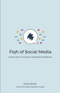 Fiqh of Social Media: Timeless Islamic Principles for Navigating the Digital Age Fiqh of Social Media: Timeless Islamic Principles for Navigating the Digital Age