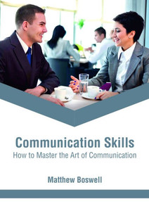 Communication Skills: How To Master The Art Of Communication Communication Skills: How To Master The Art Of Communication