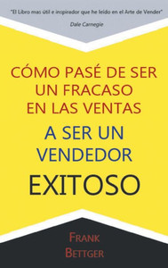 Como Pase De Ser Un Fracaso En Las Ventas A Ser Un Vendedor Exitoso (Spanish Edition)