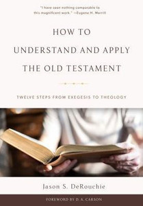 How To Understand And Apply The Old Testament: Twelve Steps From Exegesis To Theology