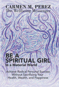 Be A Spiritual Girl In A Material World: Achieve Radical Personal Success Without Sacrificing Your Health, Wealth, And Happiness
