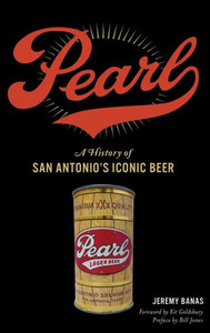 Pearl: A History Of San Antonio'S Iconic Beer Pearl: A History Of San Antonio'S Iconic Beer