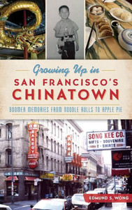 Growing Up In San Francisco'S Chinatown: Boomer Memories From Noodle Rolls To Apple Pie Growing Up In San Francisco'S Chinatown: Boomer Memories From Noodle Rolls To Apple Pie