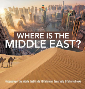 Where Is The Middle East? Geography Of The Middle East Grade 3 Children'S Geography & Cultures Books Where Is The Middle East? Geography Of The Middle East Grade 3 Children'S Geography & Cultures Books