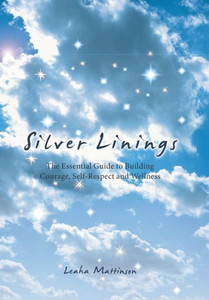 Silver Linings: The Essential Guide To Building Courage, Self-Respect And Wellness