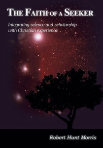 The Faith Of A Seeker: Integrating Science And Scholarship With Christian Experience The Faith Of A Seeker: Integrating Science And Scholarship With Christian Experience