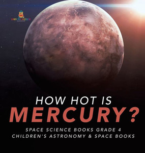 How Hot Is Mercury? Space Science Books Grade 4 Children'S Astronomy & Space Books How Hot Is Mercury? Space Science Books Grade 4 Children'S Astronomy & Space Books