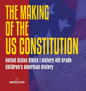 The Makings Of The Us Constitution - United States Civics - History 4Th Grade - Children'S American History The Makings Of The Us Constitution - United States Civics - History 4Th Grade - Children'S American History