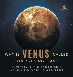 Why Is Venus Called The Evening Star? Astronomy For Kids Books Grade 4 Children'S Astronomy & Space Books Why Is Venus Called The Evening Star? Astronomy For Kids Books Grade 4 Children'S Astronomy & Space Books
