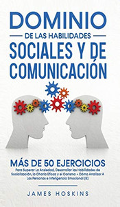 Dominio de las Habilidades Sociales y de Comunicación: Más De 50 Ejercicios Para Superar La Ansiedad, Desarrollar las Habilidades de Socialización, la Charla Eficaz y el Carisma (Spanish Edition)