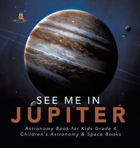 See Me In Jupiter Astronomy Book For Kids Grade 4 Children'S Astronomy & Space Books See Me In Jupiter Astronomy Book For Kids Grade 4 Children'S Astronomy & Space Books