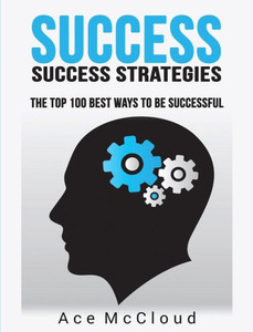 Success: Success Strategies: The Top 100 Best Ways To Be Successful (Personal Development Success Strategies Habits) Success: Success Strategies: The Top 100 Best Ways To Be Successful (Personal Development Success Strategies Habits)