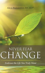 Never Fear Change: Embrace The Life You Truly Want Never Fear Change: Embrace The Life You Truly Want