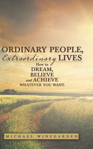 Ordinary People, Extraordinary Lives: How To Dream, Believe And Achieve Whatever You Want. Ordinary People, Extraordinary Lives: How To Dream, Believe And Achieve Whatever You Want.