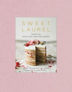 Sweet Laurel: Recipes For Whole Food, Grain-Free Desserts: A Baking Book