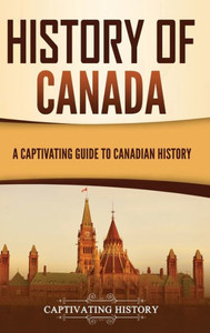 History Of Canada: A Captivating Guide To Canadian History