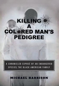 Killing A Colored Man'S Pedigree: A Chronicled ExposE Of An Endangered Species The Black American Family Killing A Colored Man'S Pedigree: A Chronicled ExposE Of An Endangered Species The Black American Family
