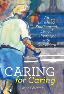Caring For Caring: An Enriching, Kindhearted, Ethical Journey With Our Elders Caring For Caring: An Enriching, Kindhearted, Ethical Journey With Our Elders