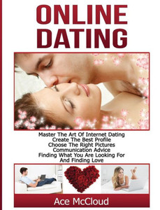 Online Dating: Master The Art Of Internet Dating: Create The Best Profile, Choose The Right Pictures, Communication Advice, Finding What You Are ... And Internet Dating Advice Tips Guide For) Online Dating: Master The Art Of Internet Dating: Create The Best Profile, Choose The Right Pictures, Communication Advice, Finding What You Are ... And Internet Dating Advice Tips Guide For)